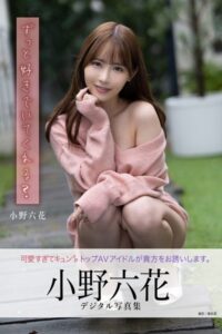 【b350eftdb25405】ずっと好きでいてくれる？ 小野六花デジタル写真集