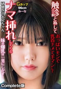 【b401btmep10117】触診と称しておっぱいモンで乳首ナメて手マンしてナマ挿れしてくる研修医のお兄ちゃん 妹の爆乳は一見にしかず！Gカップ96cm みーな Complete版