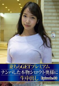 【b401btmep10784】妻ちらGETプレミアム ナンパした本物シロウト奥様に生中出し Episode.03