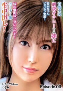 【b401btmep11065】官能小説朗読オナニーする妹にお兄ちゃんビンビン太郎！ 妹の爆乳は一見にしかず！セーラー服生中出し！Hカップ99cm くるみ Episode.03