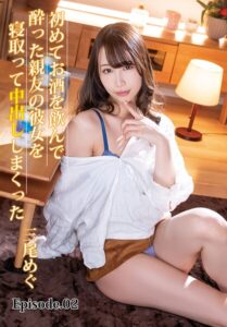 【b401btmep13693】初めてお酒を飲んで酔った親友の彼女を寝取って中出ししまくった 三尾めぐ Episode.02
