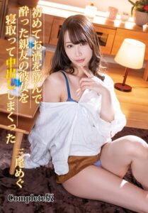 【b401btmep14704】初めてお酒を飲んで酔った親友の彼女を寝取って中出ししまくった 三尾めぐ Complete版