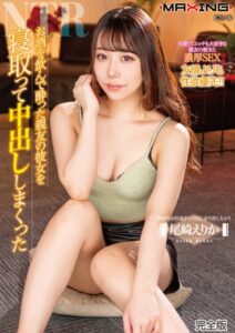 【b533amxig01263】お酒を飲んで酔った親友の彼女を寝取って中出ししまくった 尾崎えりか 完全版