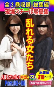 【k769aneme05395】全2巻収録 総集編 現場スチール写真集 乱れる女たち人妻をナンパして中出し23 PART.05＋PART.06