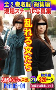 【k769aneme05399】全2巻収録 総集編 現場スチール写真集 乱れる女たち人妻をナンパして中出し21 PART.03＋PART.04