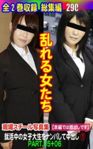 【k769aneme05621】全2巻収録 総集編 乱れる女たち 就活中の女子大生をナンパして中出し（1）PART.05＋06