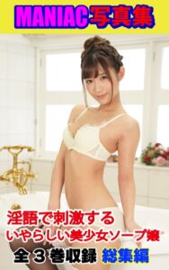 【k769aneme06214】MANIAC写真集 全3巻収録 総集編 淫語で刺激する いやらしい美少女ソープ嬢