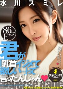 【s744awrxe00062】君が「乳首イジメて欲しい…」って言ったんじゃん 水川スミレ