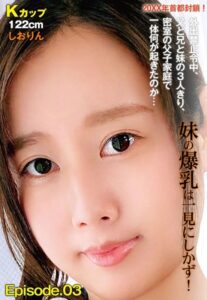 【b401btmep08616】20XX年首都封鎖！外出禁止令中、父と兄と妹の3人きり、密室の父子家庭で一体何が起きたのか… 妹の爆乳は一見にしかず！ Kカップ122cm しおりん Episode.03