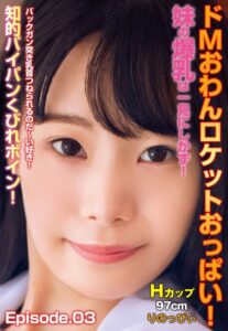【b401btmep08634】ドMおわんロケットおっぱい！妹の爆乳は一見にしかず！バックガン突き乳首つねられるのだ〜い好き！ 知的パイパンくびれボイン！Hカップ97cm りのっぴぃ Episode.03