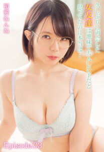 【b401btmep09113】久しぶりに再会した女友達は地味で大人しい子だと思ってたのに本当は… 初愛ねんね Episode.03