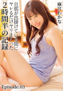 【b401btmep09130】旦那が出掛けている間にヤレるだけヤリまくった2時間半の記録 麻宮わかな Episode.03