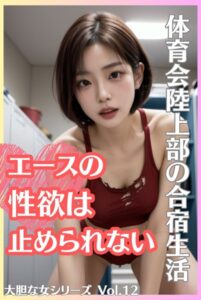 【s587anmad00045】体育会陸上部の合宿生活 エースの性欲は止められない 大胆な女シリーズ Vol.12