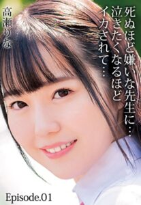 【b401btmep07340】死ぬほど嫌いな先生に…泣きたくなるほどイカされて…高瀬りな Episode.01