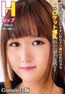 【b401btmep08419】押しに弱く流されやすいからナマ挿れされちゃう妹のロケット爆乳は一見にしかず！ Hカップ98cm ゆいゆい Complete版