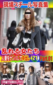 【k769aneme04447】現場スチール写真集 乱れる女たち 人妻をナンパして中出し21 PART.01