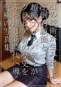【s511ahuat00354】AI技術が生み出した圧倒的顔面と超絶ナイスバディがグラビア界の歴史をぶっ壊し新時代へと導く究極の写真集 家庭教師先の生徒が可愛すぎて理性が外れる
