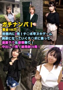 【s694aisom00058】ガチナンパ！ 賞金100万！ 時間内に4発！チ○ポ早ヌキゲーム 鈍感になっていくチ○ポに焦って過激テク＆欲情祭り！ 中出し11発！総発射25発！